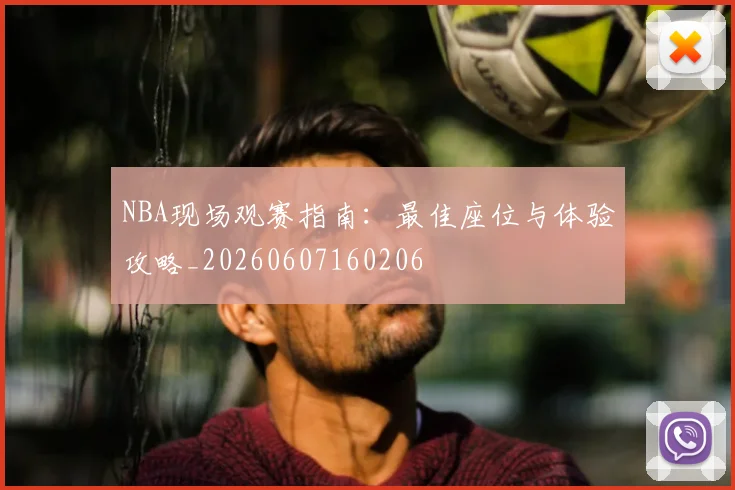 NBA现场观赛指南：最佳座位与体验攻略_20260607160206