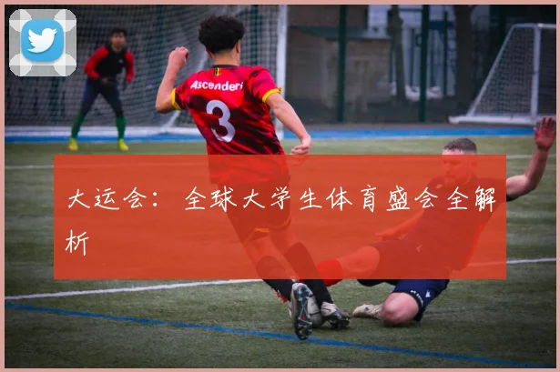 大运会:全球大学生体育盛会全解析