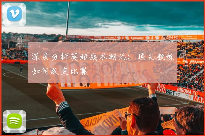 深度分析英超战术潮流：顶尖教练如何改变比赛