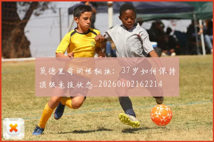 莫德里奇训练秘诀：37岁如何保持顶级竞技状态_20260602162214