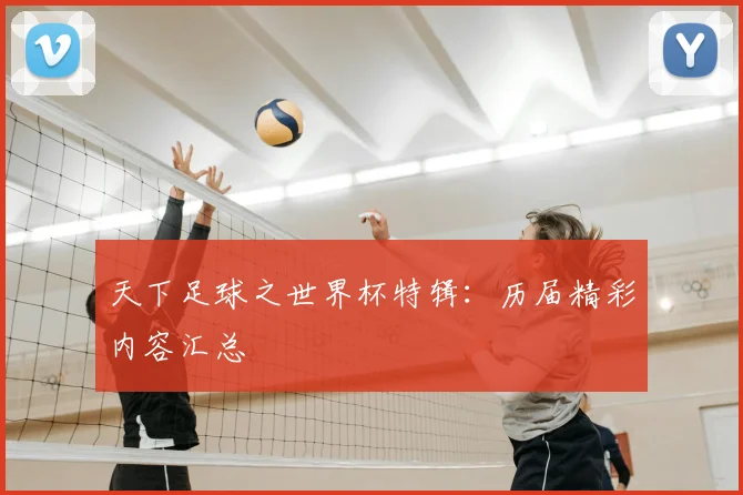 天下足球之世界杯特辑:历届精彩内容汇总