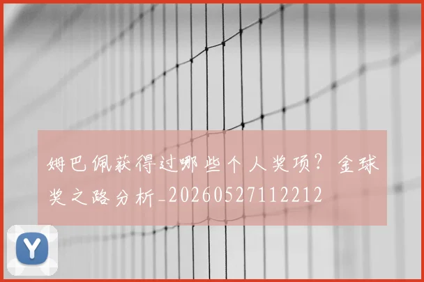 姆巴佩获得过哪些个人奖项？金球奖之路分析_20260527112212