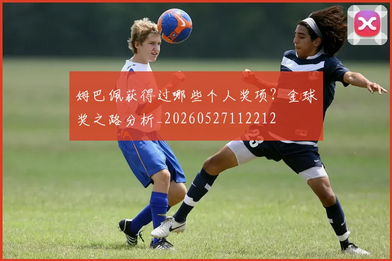 姆巴佩获得过哪些个人奖项？金球奖之路分析_20260527112212