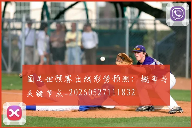 国足世预赛出线形势预测：概率与关键节点_20260527111832