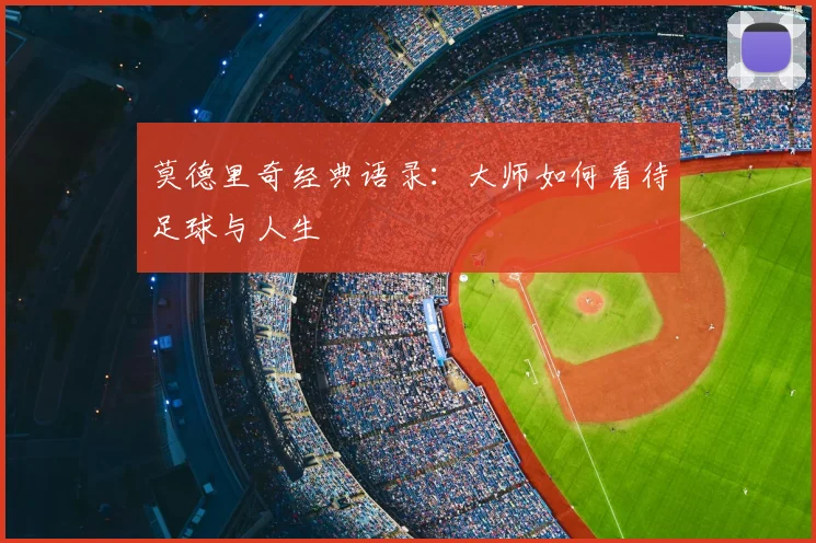 莫德里奇经典语录:大师如何看待足球与人生