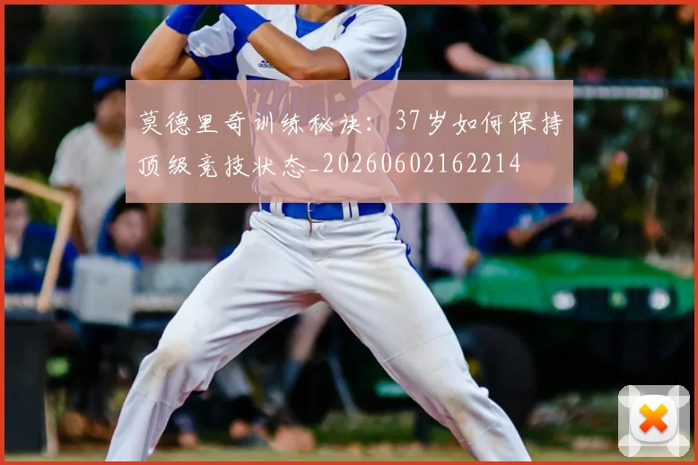 莫德里奇训练秘诀：37岁如何保持顶级竞技状态_20260602162214