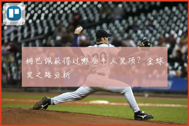 姆巴佩获得过哪些个人奖项？金球奖之路分析